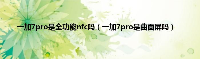 一加7pro是全功能nfc吗（一加7pro是曲面屏吗）