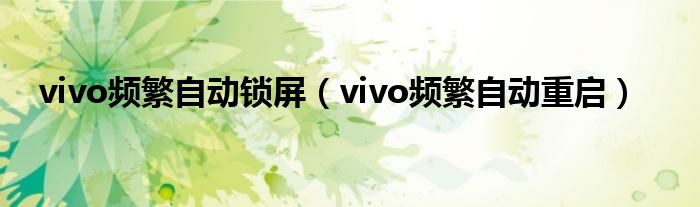 vivo频繁自动锁屏（vivo频繁自动重启）