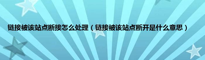 链接被该站点断接怎么处理（链接被该站点断开是什么意思）