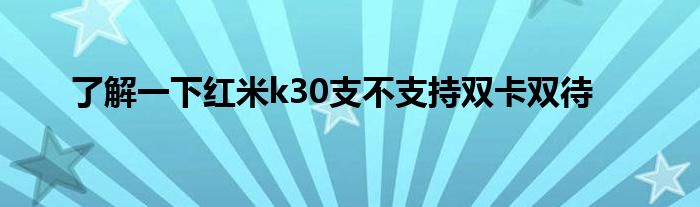 了解一下红米k30支不支持双卡双待