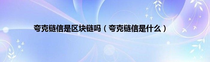 夸克链信是区块链吗（夸克链信是什么）