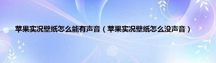 苹果实况壁纸怎么能有声音（苹果实况壁纸怎么没声音）