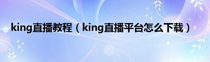 king直播教程（king直播平台怎么下载）