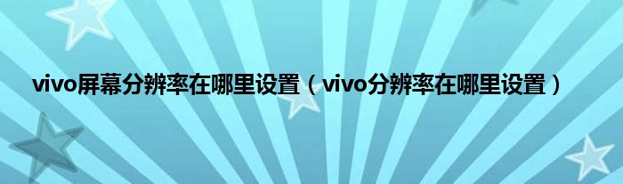 vivo屏幕分辨率在哪里设置（vivo分辨率在哪里设置）