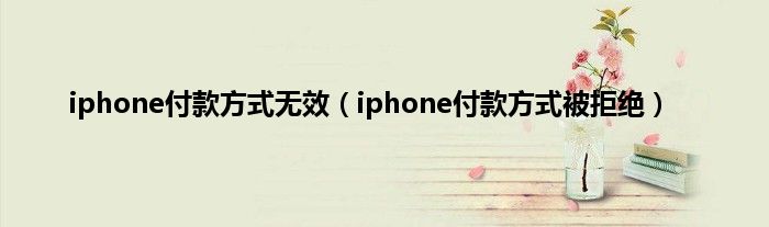 iphone付款方式无效（iphone付款方式被拒绝）