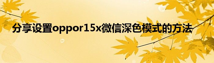 分享设置oppor15x微信深色模式的方法