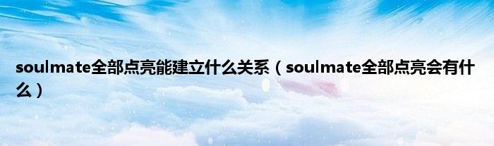 soulmate全部点亮能建立什么关系（soulmate全部点亮会有什么）