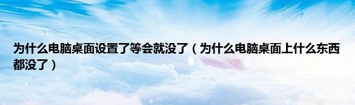 为什么电脑桌面设置了等会就没了（为什么电脑桌面上什么东西都没了）