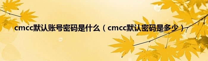 cmcc默认账号密码是什么（cmcc默认密码是多少）