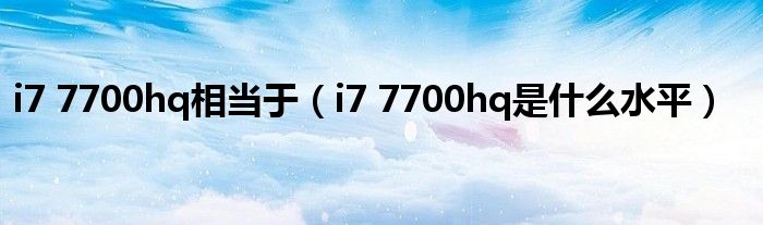 i7 7700hq相当于（i7 7700hq是什么水平）