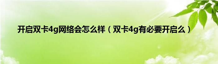 开启双卡4g网络会怎么样（双卡4g有必要开启么）