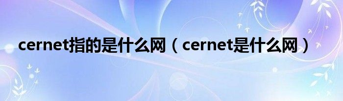 cernet指的是什么网（cernet是什么网）