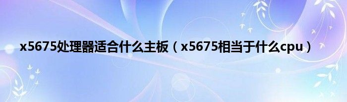 x5675处理器适合什么主板（x5675相当于什么cpu）