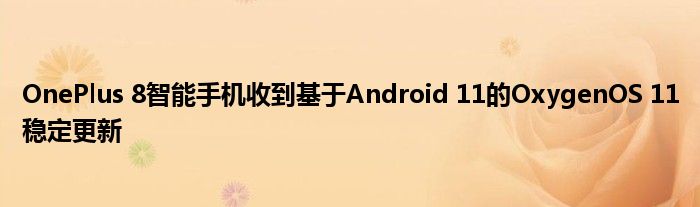 OnePlus 8智能手机收到基于Android 11的OxygenOS 11稳定更新