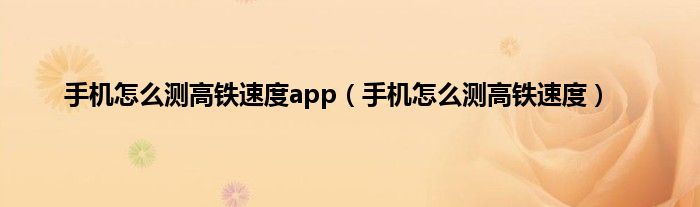 手机怎么测高铁速度app（手机怎么测高铁速度）