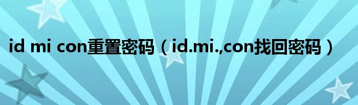 id mi con重置密码（id.mi.,con找回密码）