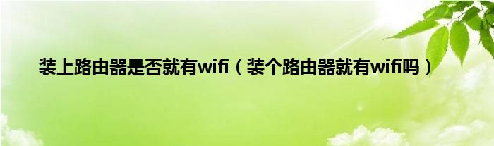 装上路由器是否就有wifi（装个路由器就有wifi吗）