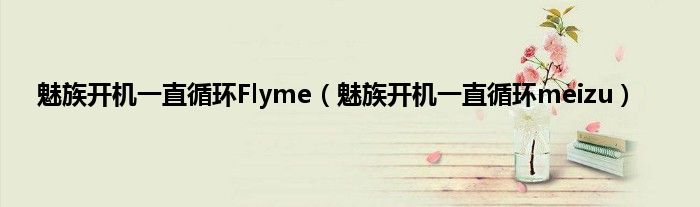 魅族开机一直循环Flyme（魅族开机一直循环meizu）