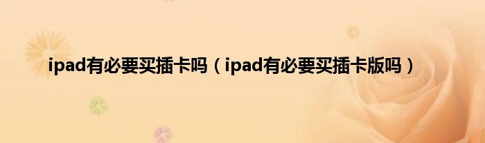 ipad有必要买插卡吗（ipad有必要买插卡版吗）