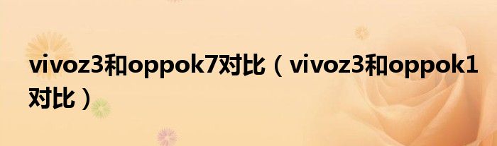 vivoz3和oppok7对比（vivoz3和oppok1对比）