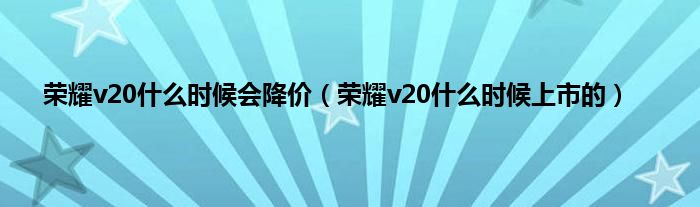 荣耀v20什么时候会降价（荣耀v20什么时候上市的）