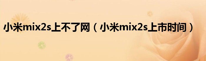 小米mix2s上不了网（小米mix2s上市时间）