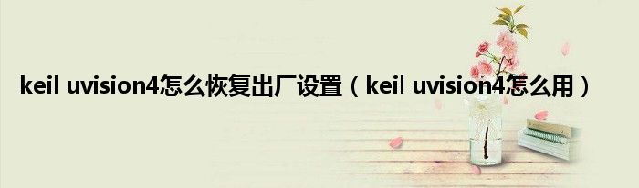 keil uvision4怎么恢复出厂设置（keil uvision4怎么用）