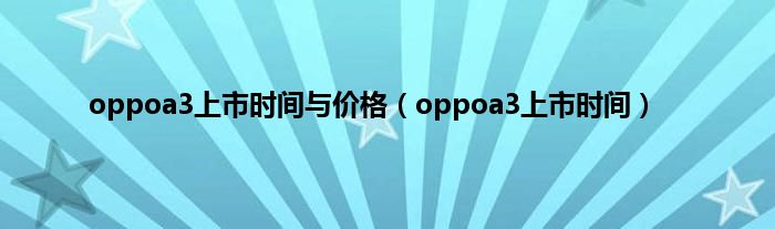 oppoa3上市时间与价格（oppoa3上市时间）