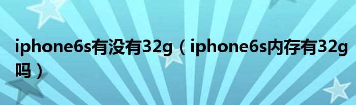 iphone6s有没有32g（iphone6s内存有32g吗）