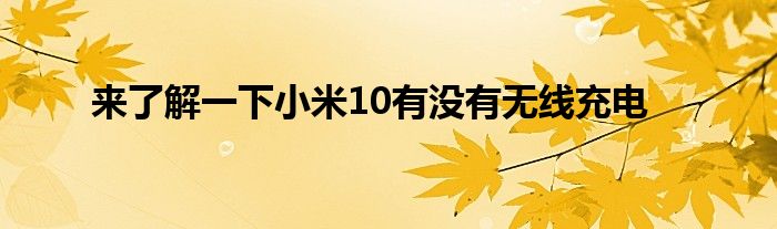 来了解一下小米10有没有无线充电