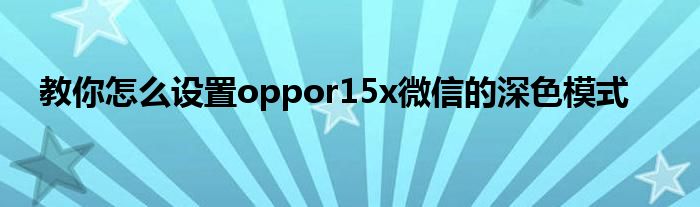 教你怎么设置oppor15x微信的深色模式