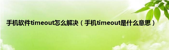 手机软件timeout怎么解决（手机timeout是什么意思）