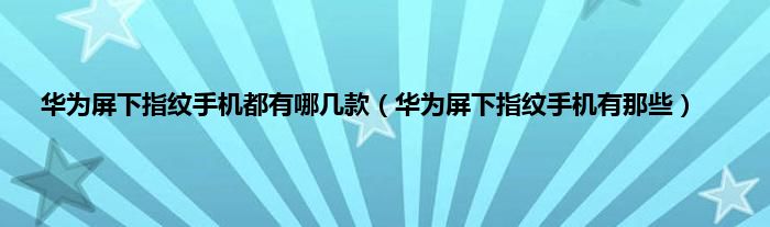 华为屏下指纹手机都有哪几款（华为屏下指纹手机有那些）