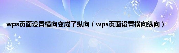 wps页面设置横向变成了纵向（wps页面设置横向纵向）