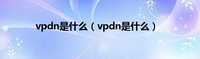 vpdn是什么（vpdn是什么）