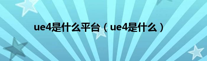 ue4是什么平台（ue4是什么）