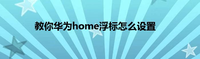 教你华为home浮标怎么设置