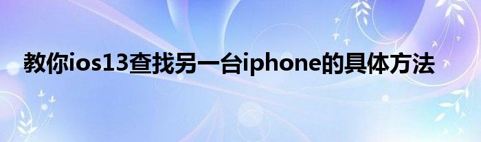 教你ios13查找另一台iphone的具体方法