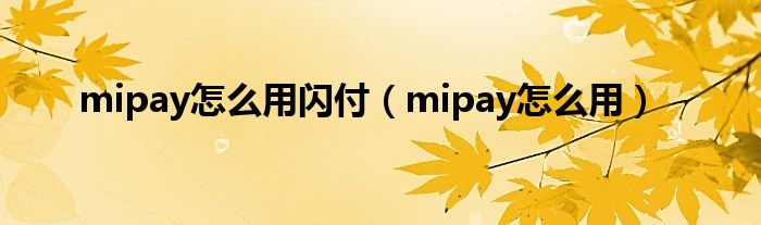 mipay怎么用闪付（mipay怎么用）