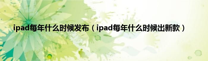 ipad每年什么时候发布（ipad每年什么时候出新款）