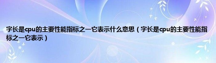 字长是cpu的主要性能指标之一它表示什么意思（字长是cpu的主要性能指标之一它表示）