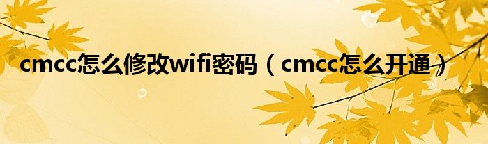 cmcc怎么修改wifi密码（cmcc怎么开通）