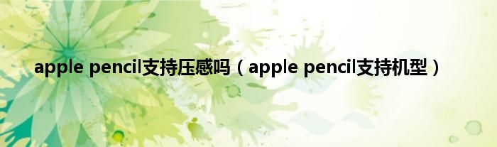 apple pencil支持压感吗（apple pencil支持机型）