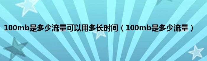 100mb是多少流量可以用多长时间（100mb是多少流量）