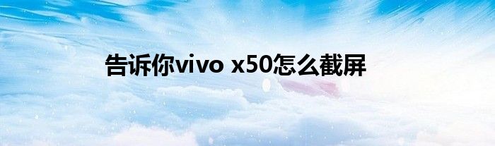 告诉你vivo x50怎么截屏