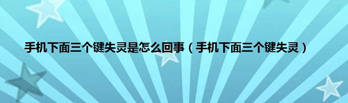 手机下面三个键失灵是怎么回事（手机下面三个键失灵）