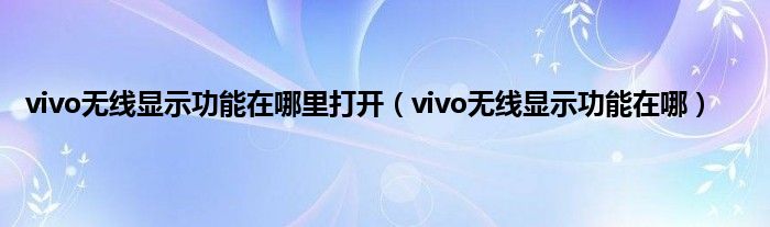 vivo无线显示功能在哪里打开（vivo无线显示功能在哪）