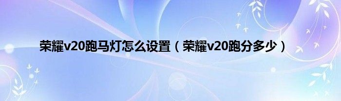 荣耀v20跑马灯怎么设置（荣耀v20跑分多少）