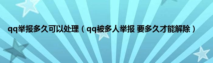 qq举报多久可以处理（qq被多人举报 要多久才能解除）