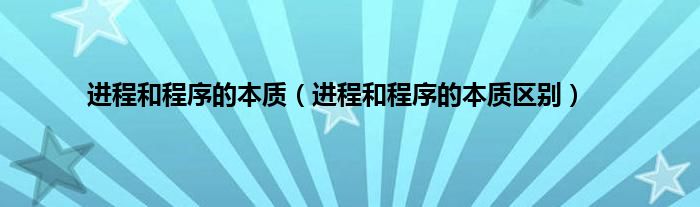 进程和程序的本质（进程和程序的本质区别）